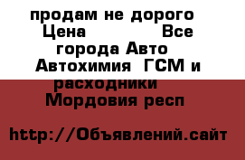 продам не дорого › Цена ­ 25 000 - Все города Авто » Автохимия, ГСМ и расходники   . Мордовия респ.
